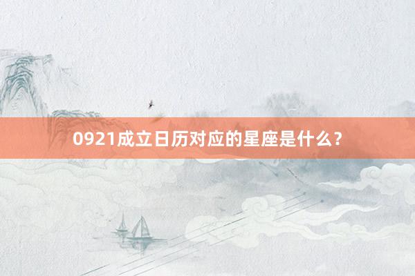 0921成立日历对应的星座是什么？