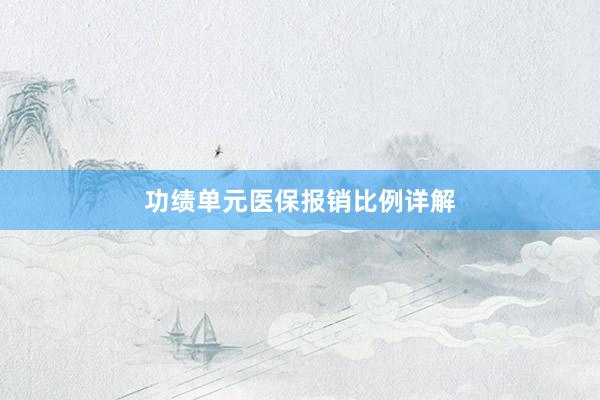 功绩单元医保报销比例详解