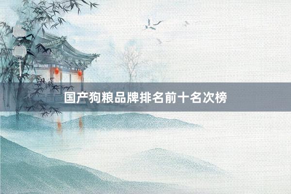 国产狗粮品牌排名前十名次榜