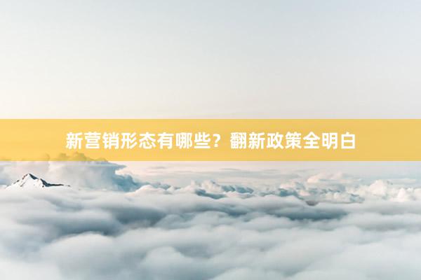 新营销形态有哪些？翻新政策全明白
